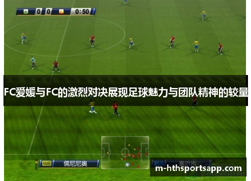 FC爱媛与FC的激烈对决展现足球魅力与团队精神的较量
