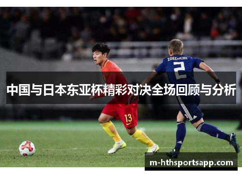 中国与日本东亚杯精彩对决全场回顾与分析