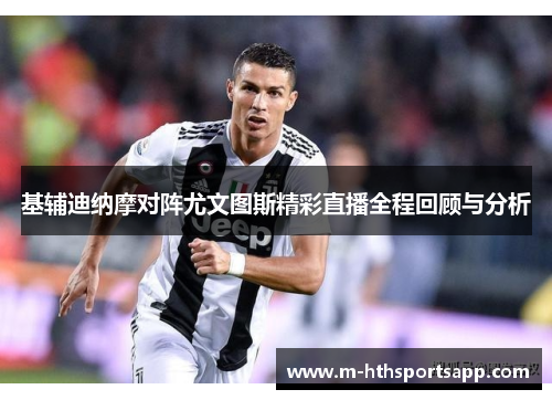 基辅迪纳摩对阵尤文图斯精彩直播全程回顾与分析