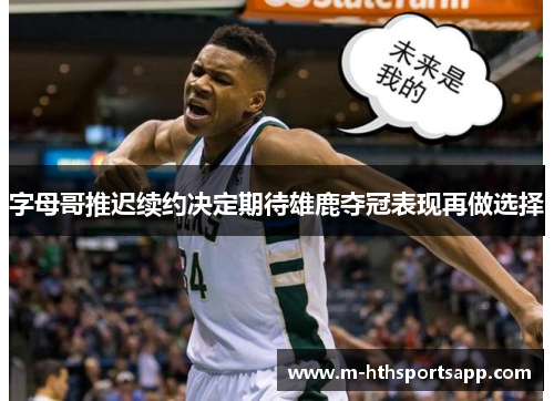字母哥推迟续约决定期待雄鹿夺冠表现再做选择