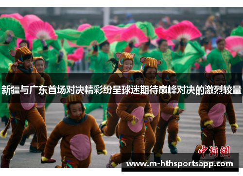 新疆与广东首场对决精彩纷呈球迷期待巅峰对决的激烈较量