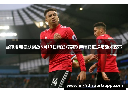 塞尔塔与曼联激战5月11日精彩对决期待精彩进球与战术较量