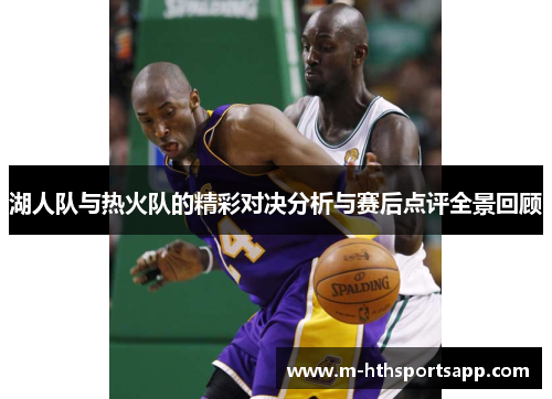 湖人队与热火队的精彩对决分析与赛后点评全景回顾